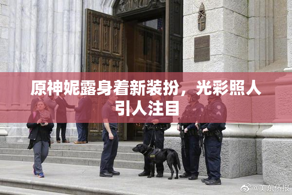 原神妮露身着新装扮，光彩照人引人注目