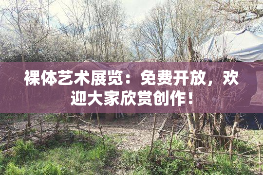 裸体艺术展览：免费开放，欢迎大家欣赏创作！