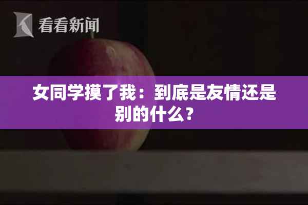 女同学摸了我：到底是友情还是别的什么？