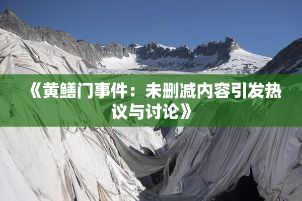 《黄鳝门事件：未删减内容引发热议与讨论》