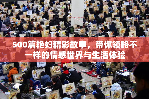 500篇艳妇精彩故事，带你领略不一样的情感世界与生活体验