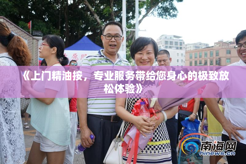 《上门精油按，专业服务带给您身心的极致放松体验》