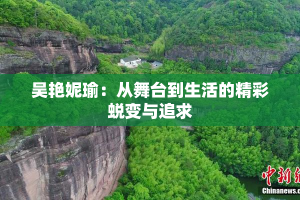 吴艳妮瑜：从舞台到生活的精彩蜕变与追求