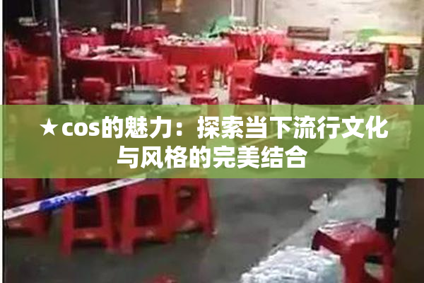 ★cos的魅力：探索当下流行文化与风格的完美结合