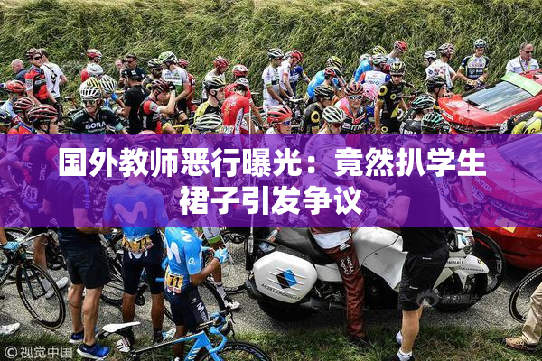 国外教师恶行曝光：竟然扒学生裙子引发争议