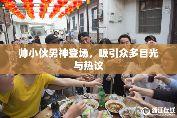 帅小伙男神登场，吸引众多目光与热议