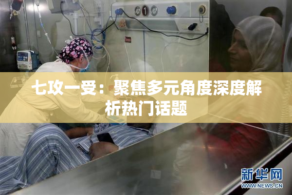 七攻一受：聚焦多元角度深度解析热门话题