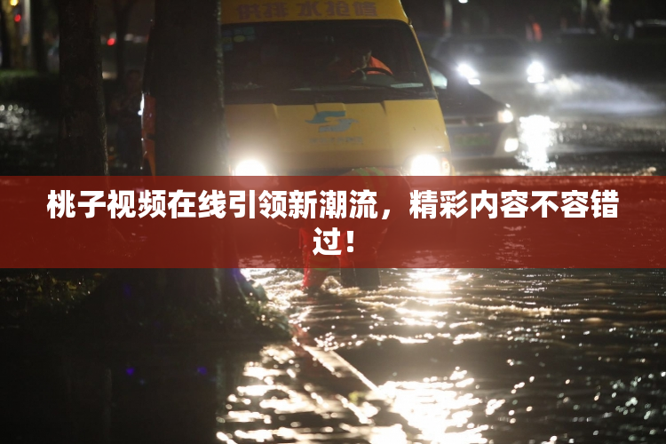 桃子视频在线引领新潮流，精彩内容不容错过！