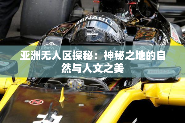 亚洲无人区探秘：神秘之地的自然与人文之美