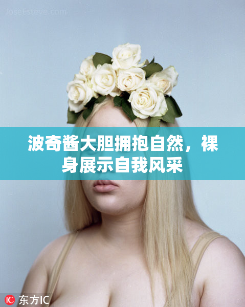 波奇酱大胆拥抱自然，裸身展示自我风采