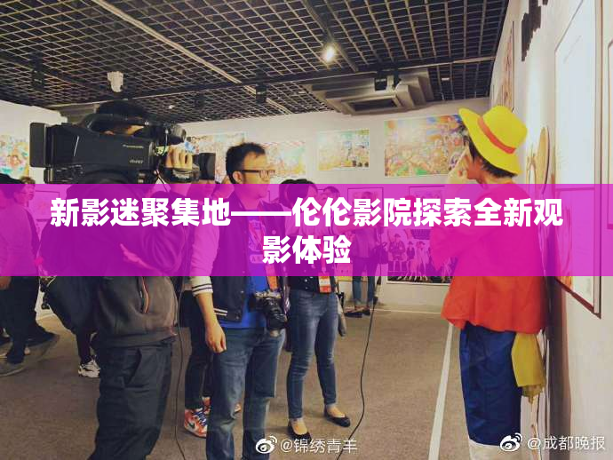新影迷聚集地——伦伦影院探索全新观影体验