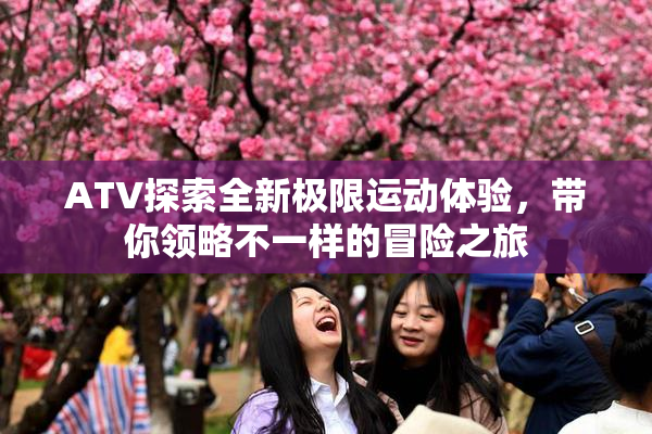 ATV探索全新极限运动体验，带你领略不一样的冒险之旅