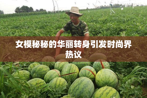 女模秘秘的华丽转身引发时尚界热议