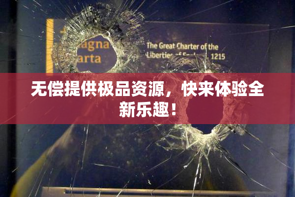 无偿提供极品资源，快来体验全新乐趣！
