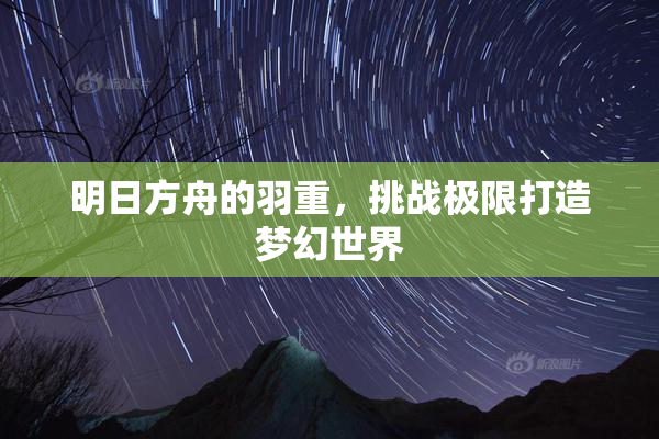 明日方舟的羽重，挑战极限打造梦幻世界