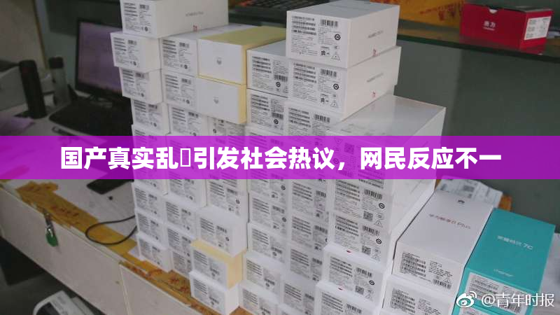 国产真实乱婬引发社会热议，网民反应不一