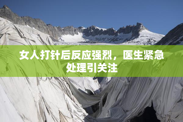 女人打针后反应强烈，医生紧急处理引关注