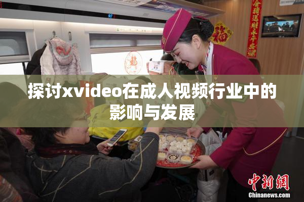 探讨xvideo在成人视频行业中的影响与发展