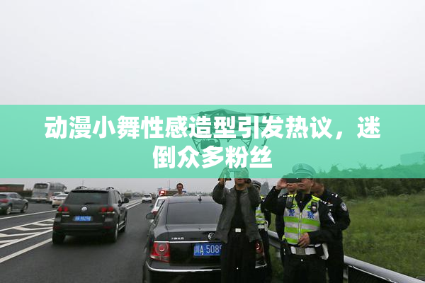 动漫小舞性感造型引发热议，迷倒众多粉丝