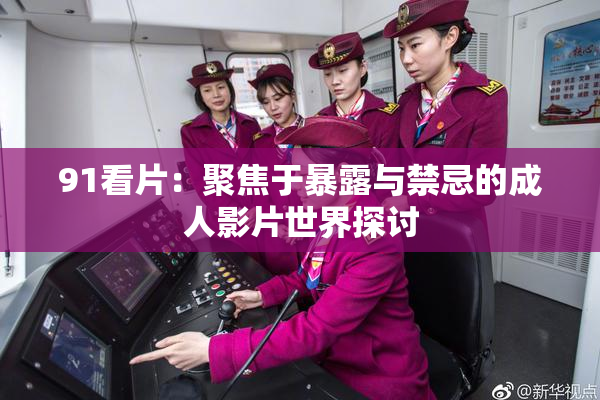 91看片：聚焦于暴露与禁忌的成人影片世界探讨