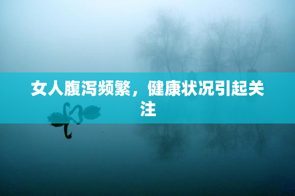 女人腹泻频繁，健康状况引起关注