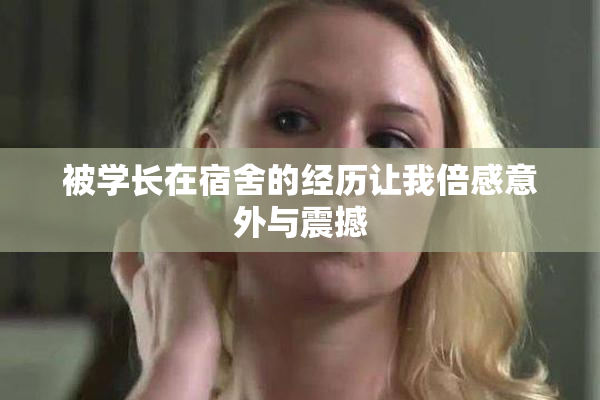 被学长在宿舍的经历让我倍感意外与震撼