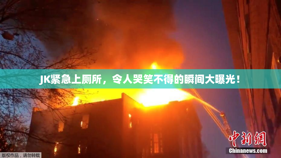 JK紧急上厕所，令人哭笑不得的瞬间大曝光！