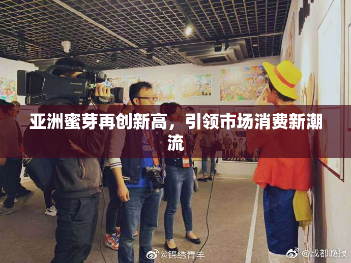 亚洲蜜芽再创新高，引领市场消费新潮流
