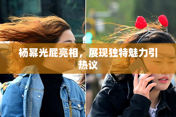 杨幂光屁亮相，展现独特魅力引热议