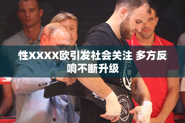 性XXXX欧引发社会关注 多方反响不断升级