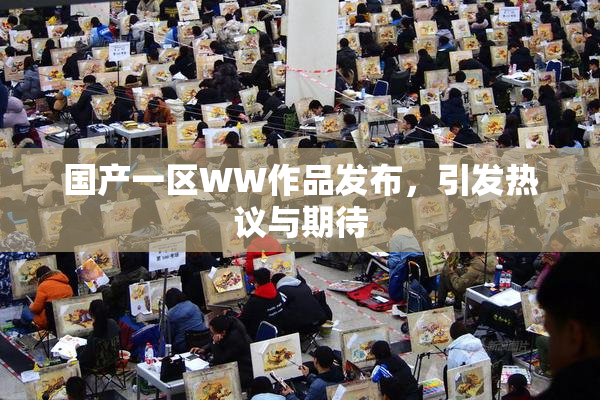 国产一区WW作品发布，引发热议与期待