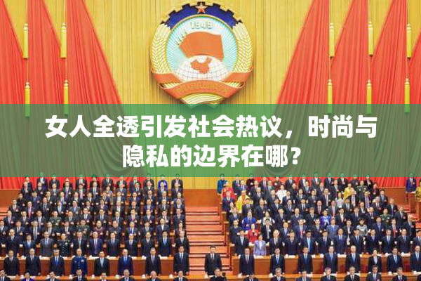 女人全透引发社会热议，时尚与隐私的边界在哪？