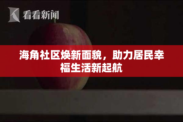 海角社区焕新面貌，助力居民幸福生活新起航