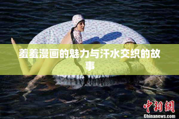 羞羞漫画的魅力与汗水交织的故事