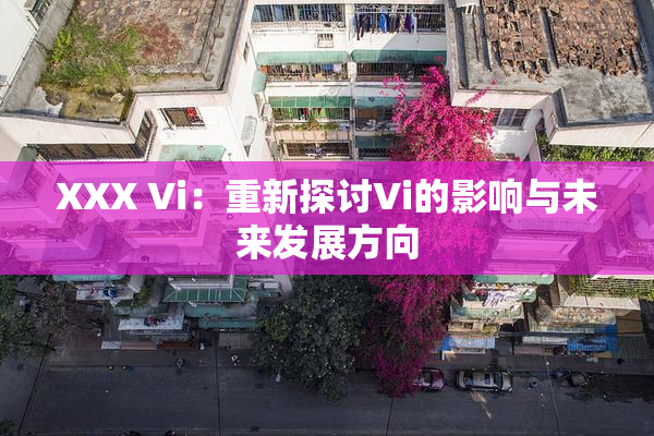 XXX Vi：重新探讨Vi的影响与未来发展方向