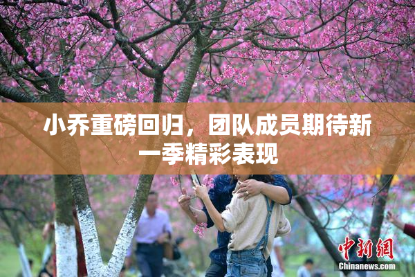 小乔重磅回归，团队成员期待新一季精彩表现
