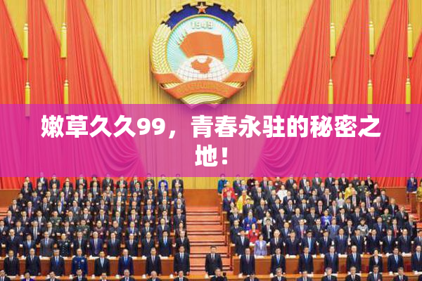 嫩草久久99，青春永驻的秘密之地！