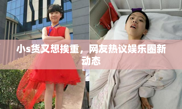 小s货又想挨重，网友热议娱乐圈新动态