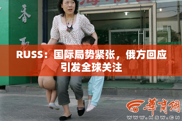 RUSS：国际局势紧张，俄方回应引发全球关注