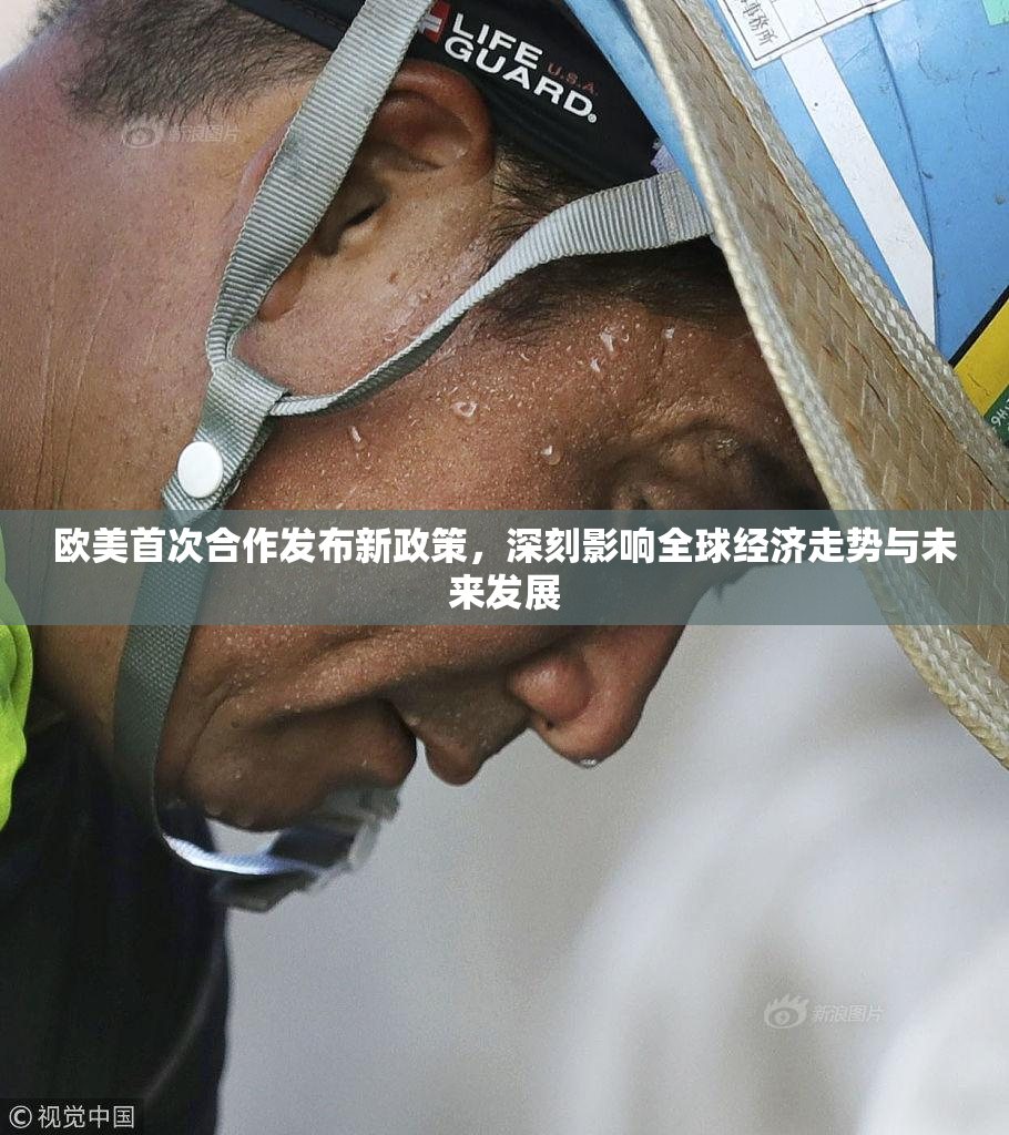 欧美首次合作发布新政策，深刻影响全球经济走势与未来发展