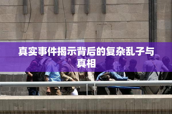 真实事件揭示背后的复杂乱子与真相
