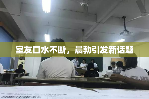 室友口水不断，晨勃引发新话题