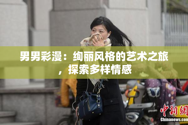 男男彩漫：绚丽风格的艺术之旅，探索多样情感