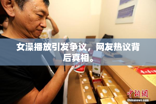 女澡播放引发争议，网友热议背后真相。