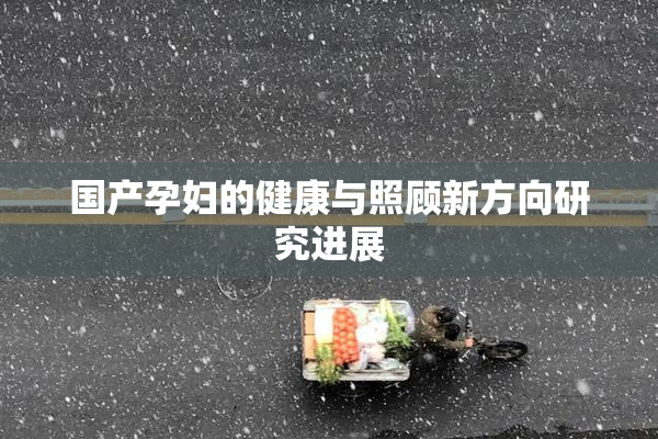 国产孕妇的健康与照顾新方向研究进展