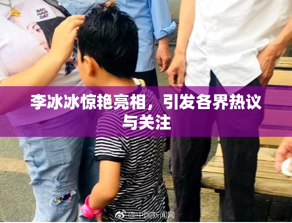 李冰冰惊艳亮相，引发各界热议与关注