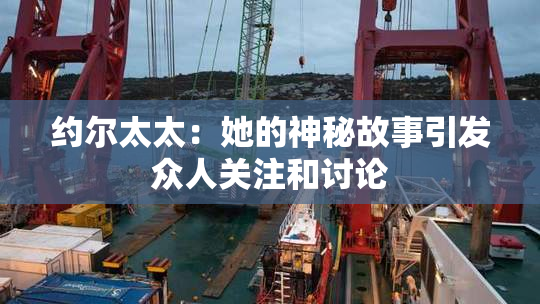 约尔太太：她的神秘故事引发众人关注和讨论