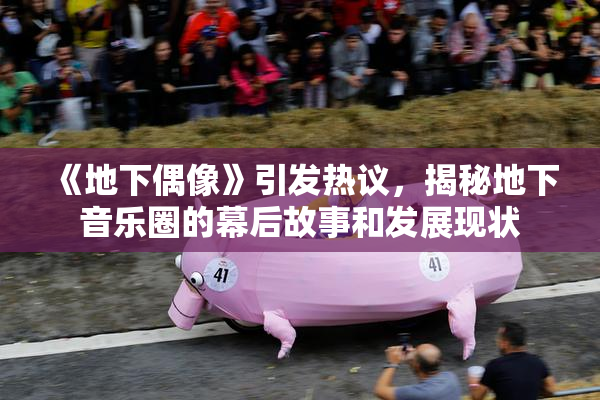 《地下偶像》引发热议，揭秘地下音乐圈的幕后故事和发展现状