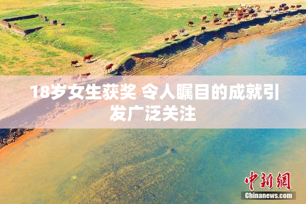 18岁女生获奖 令人瞩目的成就引发广泛关注