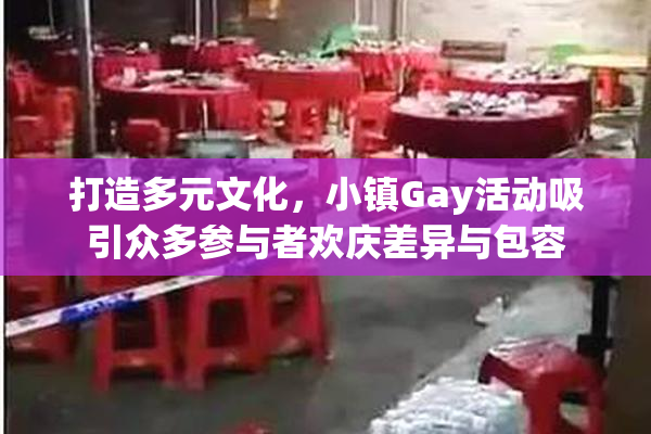 打造多元文化，小镇Gay活动吸引众多参与者欢庆差异与包容